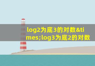 log2为底3的对数×log3为底2的对数
