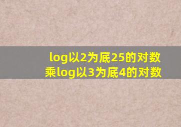 log以2为底25的对数乘log以3为底4的对数