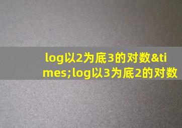 log以2为底3的对数×log以3为底2的对数