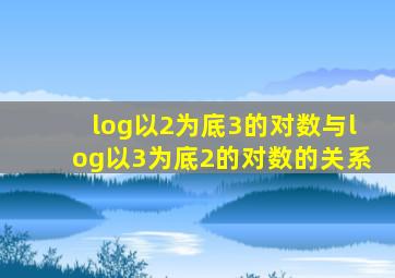 log以2为底3的对数与log以3为底2的对数的关系