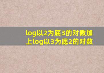 log以2为底3的对数加上log以3为底2的对数