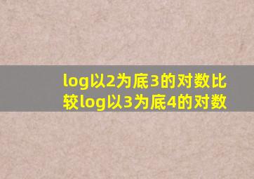 log以2为底3的对数比较log以3为底4的对数