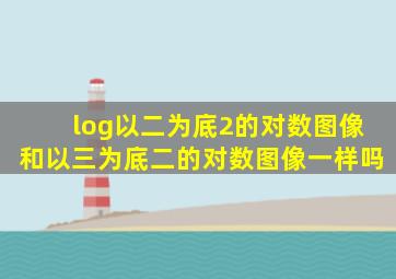 log以二为底2的对数图像和以三为底二的对数图像一样吗