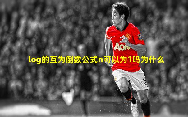 log的互为倒数公式n可以为1吗为什么