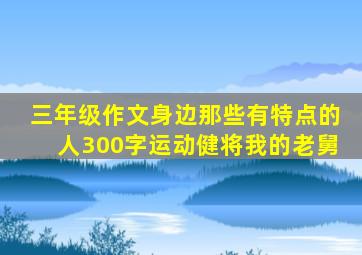 三年级作文身边那些有特点的人300字运动健将我的老舅