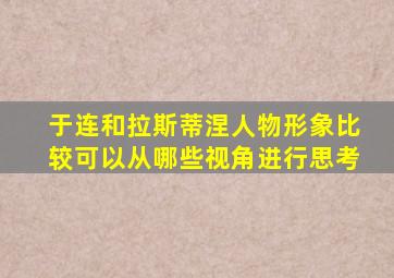 于连和拉斯蒂涅人物形象比较可以从哪些视角进行思考