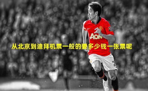 从北京到迪拜机票一般的要多少钱一张票呢