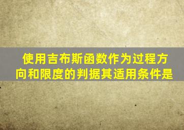 使用吉布斯函数作为过程方向和限度的判据其适用条件是