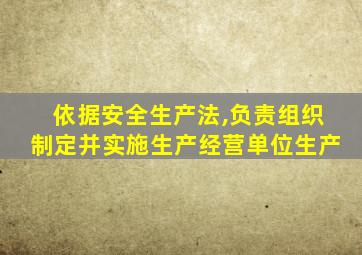 依据安全生产法,负责组织制定并实施生产经营单位生产