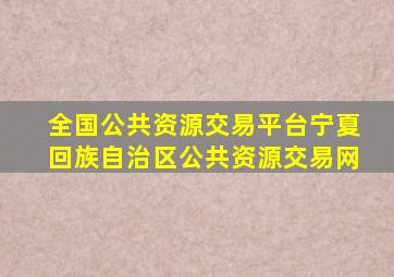 全国公共资源交易平台宁夏回族自治区公共资源交易网