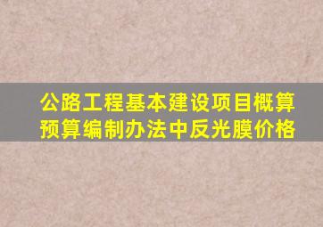 公路工程基本建设项目概算预算编制办法中反光膜价格