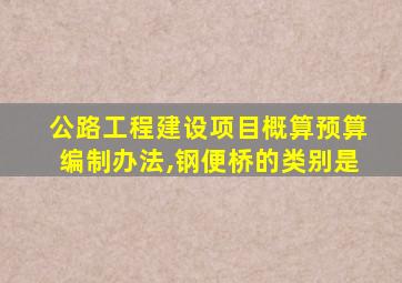 公路工程建设项目概算预算编制办法,钢便桥的类别是
