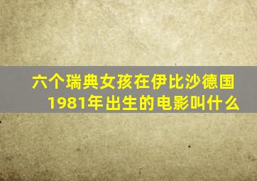 六个瑞典女孩在伊比沙德国1981年出生的电影叫什么