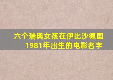 六个瑞典女孩在伊比沙德国1981年出生的电影名字