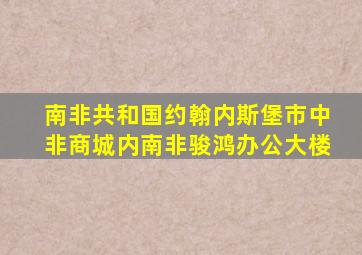 南非共和国约翰内斯堡市中非商城内南非骏鸿办公大楼