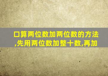 口算两位数加两位数的方法,先用两位数加整十数,再加