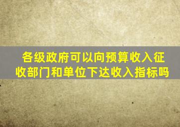 各级政府可以向预算收入征收部门和单位下达收入指标吗