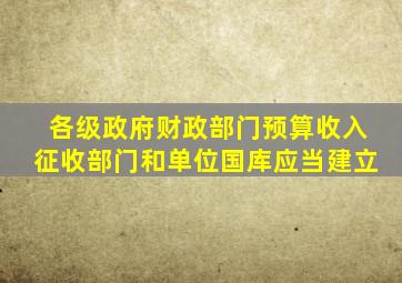 各级政府财政部门预算收入征收部门和单位国库应当建立