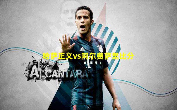 哈萨正义vs阿尔费萨里比分