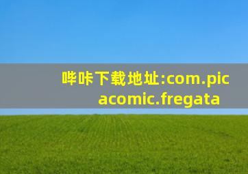 哔咔下载地址:com.picacomic.fregata