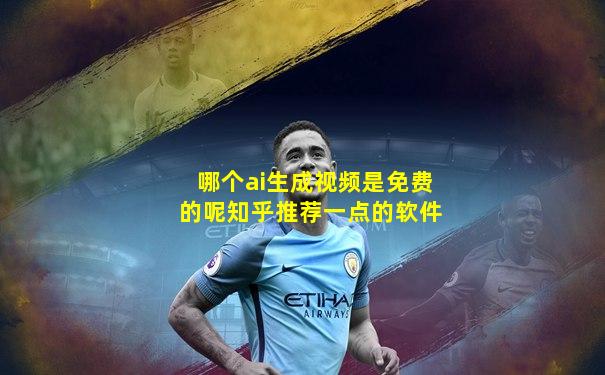 哪个ai生成视频是免费的呢知乎推荐一点的软件