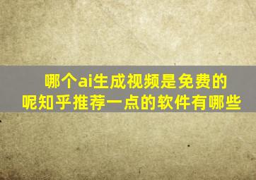 哪个ai生成视频是免费的呢知乎推荐一点的软件有哪些