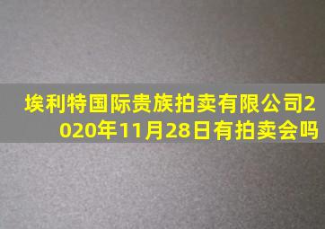 埃利特国际贵族拍卖有限公司2020年11月28日有拍卖会吗