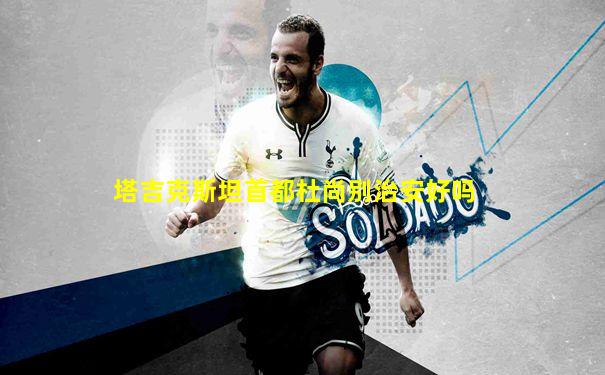 塔吉克斯坦首都杜尚别治安好吗