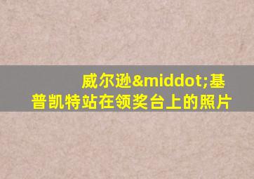 威尔逊·基普凯特站在领奖台上的照片