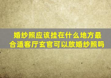 婚纱照应该挂在什么地方最合适客厅玄官可以放婚纱照吗