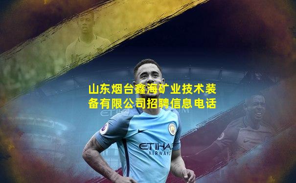山东烟台鑫海矿业技术装备有限公司招聘信息电话