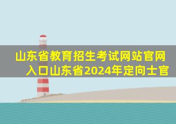 山东省教育招生考试网站官网入口山东省2024年定向士官