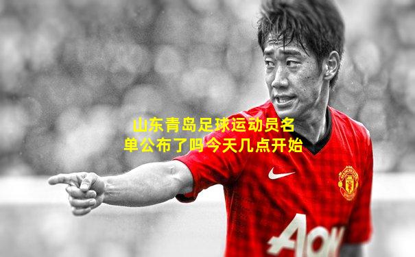 山东青岛足球运动员名单公布了吗今天几点开始