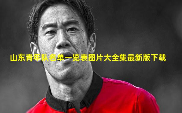 山东青年队名单一览表图片大全集最新版下载