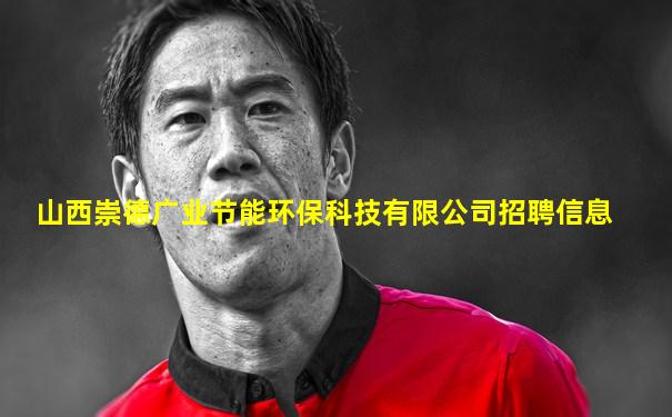 山西崇德广业节能环保科技有限公司招聘信息