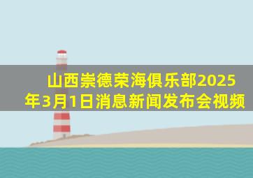 山西崇德荣海俱乐部2025年3月1日消息新闻发布会视频