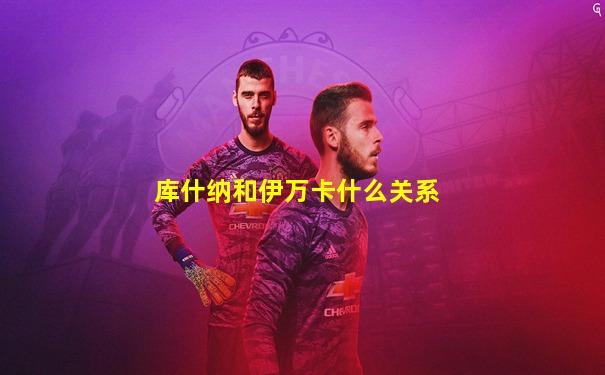 库什纳和伊万卡什么关系