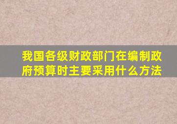 我国各级财政部门在编制政府预算时主要采用什么方法