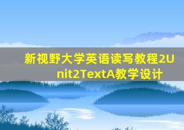 新视野大学英语读写教程2Unit2TextA教学设计
