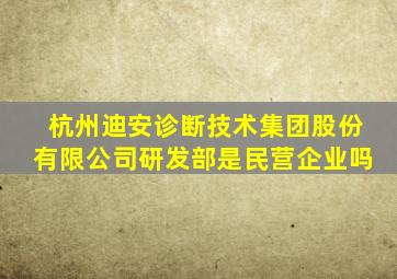 杭州迪安诊断技术集团股份有限公司研发部是民营企业吗