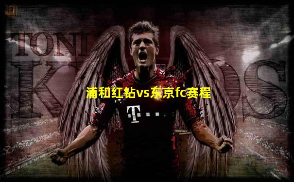 浦和红钻vs东京fc赛程
