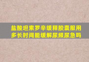 盐酸坦索罗辛缓释胶囊服用多长时间能缓解尿频尿急吗
