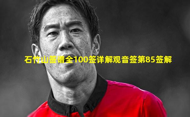 石竹山签谱全100签详解观音签第85签解