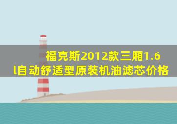 福克斯2012款三厢1.6l自动舒适型原装机油滤芯价格