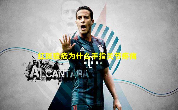红斑狼疮为什么手指关节疼痛