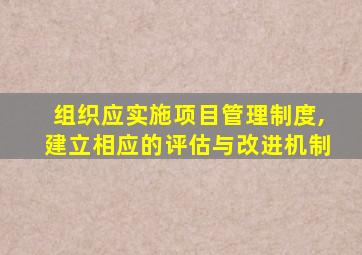 组织应实施项目管理制度,建立相应的评估与改进机制