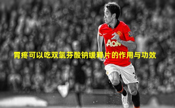 胃疼可以吃双氯芬酸钠缓释片的作用与功效