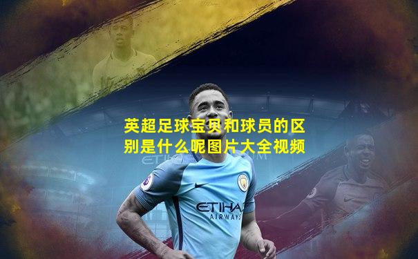 英超足球宝贝和球员的区别是什么呢图片大全视频
