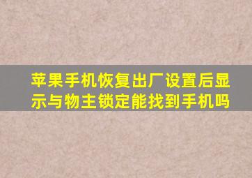 苹果手机恢复出厂设置后显示与物主锁定能找到手机吗