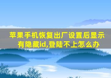 苹果手机恢复出厂设置后显示有隐藏id,登陆不上怎么办